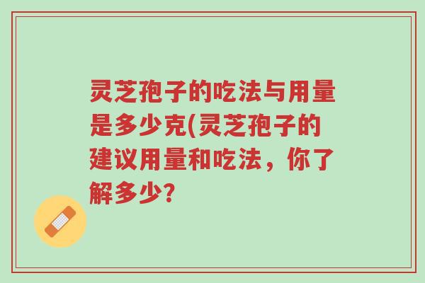 灵芝孢子的吃法与用量是多少克(灵芝孢子的建议用量和吃法,你了解多少?-第1张图片-超越 灵芝孢子的吃法与用量是多少克(灵芝孢子的建议用量和吃法,你了解多少?-第1张图片-超越