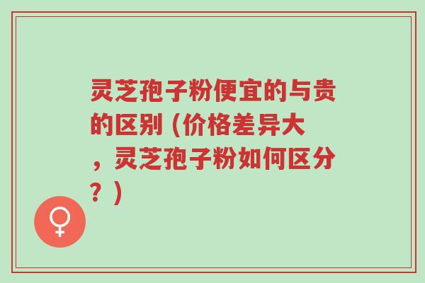 灵芝孢子粉便宜的与贵的区别 (价格差异大,灵芝孢子粉如何区分?)-第1张图片-超越 灵芝孢子粉便宜的与贵的区别 (价格差异大,灵芝孢子粉如何区分?)-第1张图片-超越