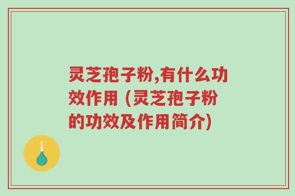 灵芝孢子粉,有什么功效作用 (灵芝孢子粉的功效及作用简介)-第1张图片-超越 灵芝孢子粉,有什么功效作用 (灵芝孢子粉的功效及作用简介)-第1张图片-超越