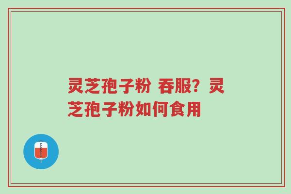 灵芝孢子粉 吞服?灵芝孢子粉如何食用-第1张图片-超越 灵芝孢子粉 吞服?灵芝孢子粉如何食用-第1张图片-超越