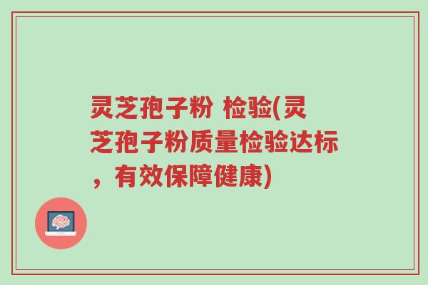 灵芝孢子粉 检验(灵芝孢子粉质量检验达标,有效保障健康)-第1张图片-超越 灵芝孢子粉 检验(灵芝孢子粉质量检验达标,有效保障健康)-第1张图片-超越