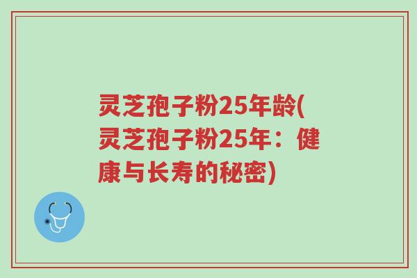 灵芝孢子粉25年龄(灵芝孢子粉25年:健康与长寿的秘密)-第1张图片-超越 灵芝孢子粉25年龄(灵芝孢子粉25年:健康与长寿的秘密)-第1张图片-超越