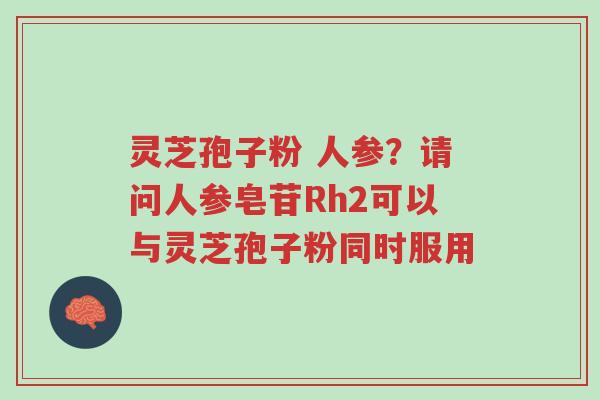 灵芝孢子粉 人参?请问人参皂苷Rh2可以与灵芝孢子粉同时服用-第1张图片-超越 灵芝孢子粉 人参?请问人参皂苷Rh2可以与灵芝孢子粉同时服用-第1张图片-超越