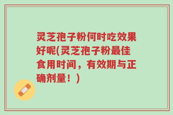 灵芝孢子粉何时吃效果好呢(灵芝孢子粉最佳食用时间,有效期与正确剂量!)-第1张图片-超越 灵芝孢子粉何时吃效果好呢(灵芝孢子粉最佳食用时间,有效期与正确剂量!)-第1张图片-超越