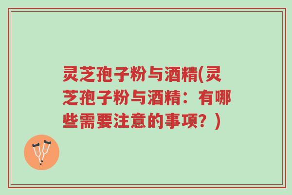 灵芝孢子粉与酒精(灵芝孢子粉与酒精:有哪些需要注意的事项?)-第1张图片-超越 灵芝孢子粉与酒精(灵芝孢子粉与酒精:有哪些需要注意的事项?)-第1张图片-超越