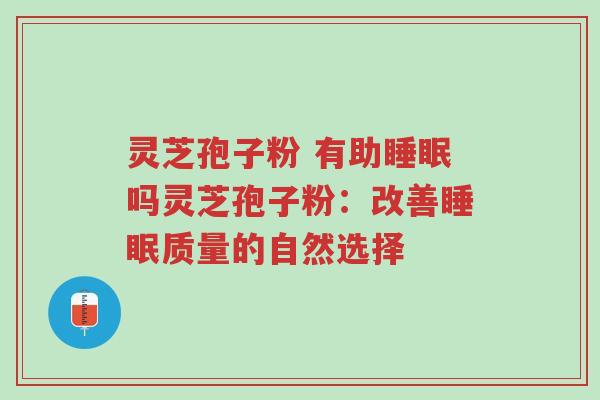 灵芝孢子粉 有助睡眠吗灵芝孢子粉:改善睡眠质量的自然选择-第1张图片-超越 灵芝孢子粉 有助睡眠吗灵芝孢子粉:改善睡眠质量的自然选择-第1张图片-超越