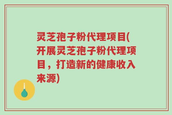 灵芝孢子粉代理项目(开展灵芝孢子粉代理项目,打造新的健康收入来源)-第1张图片-超越 灵芝孢子粉代理项目(开展灵芝孢子粉代理项目,打造新的健康收入来源)-第1张图片-超越