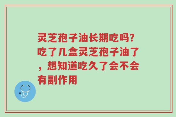 灵芝孢子油长期吃吗?吃了几盒灵芝孢子油了,想知道吃久了会不会有副作用-第1张图片-超越 灵芝孢子油长期吃吗?吃了几盒灵芝孢子油了,想知道吃久了会不会有副作用-第1张图片-超越