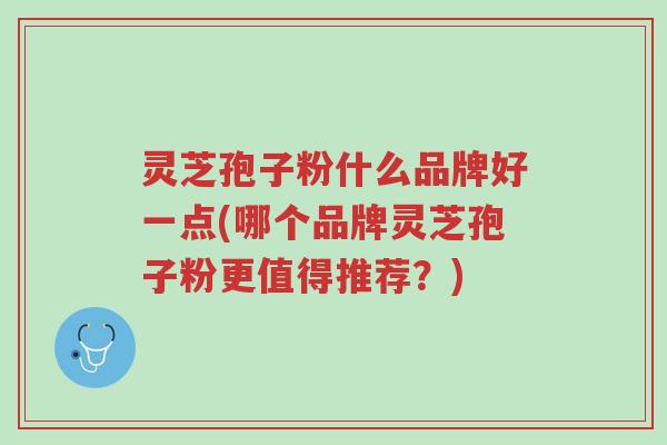 灵芝孢子粉什么品牌好一点(哪个品牌灵芝孢子粉更值得推荐?)-第1张图片-超越 灵芝孢子粉什么品牌好一点(哪个品牌灵芝孢子粉更值得推荐?)-第1张图片-超越