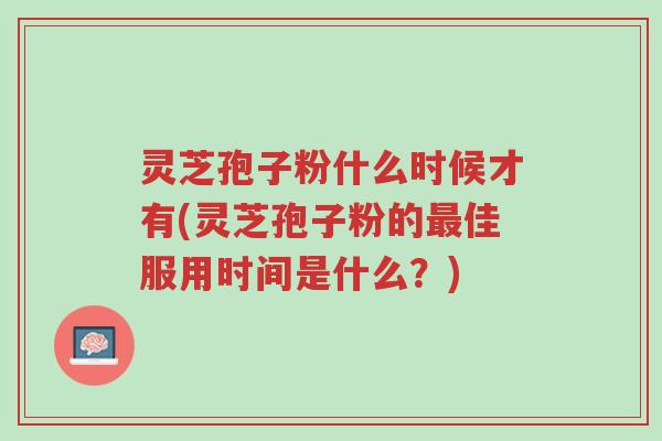 灵芝孢子粉什么时候才有(灵芝孢子粉的最佳服用时间是什么?)-第1张图片-超越 灵芝孢子粉什么时候才有(灵芝孢子粉的最佳服用时间是什么?)-第1张图片-超越