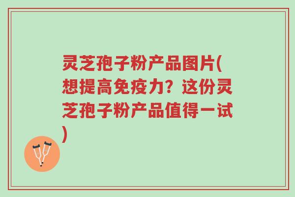 灵芝孢子粉产品图片(想提高免疫力?这份灵芝孢子粉产品值得一试)-第1张图片-超越 灵芝孢子粉产品图片(想提高免疫力?这份灵芝孢子粉产品值得一试)-第1张图片-超越