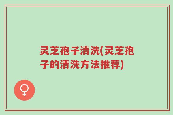 灵芝孢子清洗(灵芝孢子的清洗方法推荐)-第1张图片-超越 灵芝孢子清洗(灵芝孢子的清洗方法推荐)-第1张图片-超越