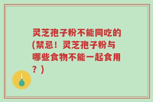 灵芝孢子粉不能同吃的(禁忌!灵芝孢子粉与哪些食物不能一起食用?)-第1张图片-超越 灵芝孢子粉不能同吃的(禁忌!灵芝孢子粉与哪些食物不能一起食用?)-第1张图片-超越