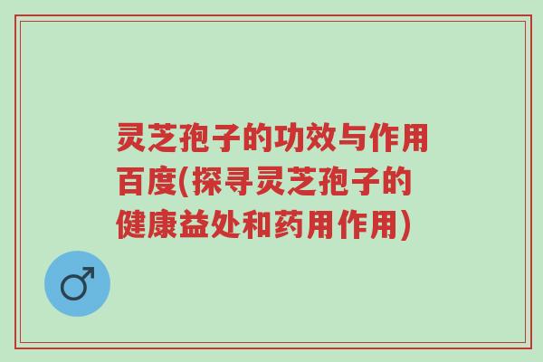灵芝孢子的功效与作用百度(探寻灵芝孢子的健康益处和药用作用)-第1张图片-超越 灵芝孢子的功效与作用百度(探寻灵芝孢子的健康益处和药用作用)-第1张图片-超越