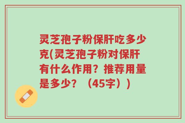 灵芝孢子粉保肝吃多少克(灵芝孢子粉对保肝有什么作用?推荐用量是多少?(45字))-第1张图片-超越 灵芝孢子粉保肝吃多少克(灵芝孢子粉对保肝有什么作用?推荐用量是多少?(45字))-第1张图片-超越
