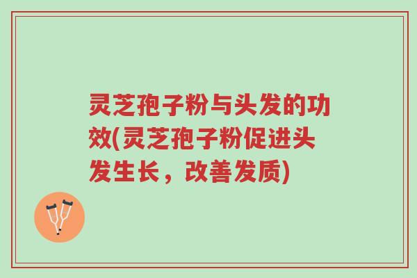灵芝孢子粉与头发的功效(灵芝孢子粉促进头发生长，改善发质)-第1张图片-超越