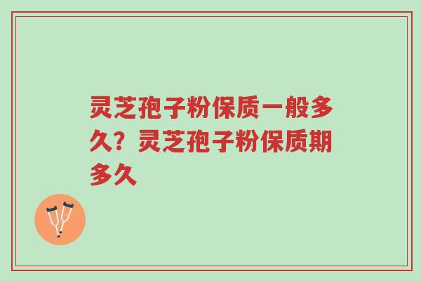 灵芝孢子粉保质一般多久?灵芝孢子粉保质期多久-第1张图片-超越 灵芝孢子粉保质一般多久?灵芝孢子粉保质期多久-第1张图片-超越