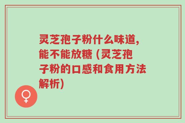 灵芝孢子粉什么味道,能不能放糖 (灵芝孢子粉的口感和食用方法解析)-第1张图片-超越 灵芝孢子粉什么味道,能不能放糖 (灵芝孢子粉的口感和食用方法解析)-第1张图片-超越