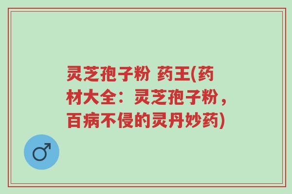 灵芝孢子粉 药王(药材大全:灵芝孢子粉,百病不侵的灵丹妙药)-第1张图片-超越 灵芝孢子粉 药王(药材大全:灵芝孢子粉,百病不侵的灵丹妙药)-第1张图片-超越