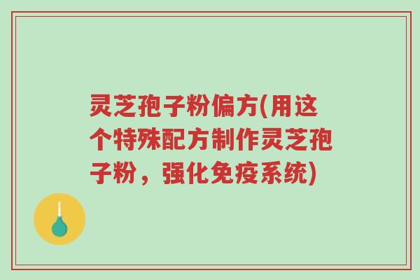 灵芝孢子粉偏方(用这个特殊配方制作灵芝孢子粉,强化免疫系统)-第1张图片-超越 灵芝孢子粉偏方(用这个特殊配方制作灵芝孢子粉,强化免疫系统)-第1张图片-超越