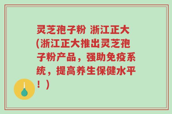 灵芝孢子粉 浙江正大(浙江正大推出灵芝孢子粉产品,强助免疫系统,提高养生保健水平!)-第1张图片-超越 灵芝孢子粉 浙江正大(浙江正大推出灵芝孢子粉产品,强助免疫系统,提高养生保健水平!)-第1张图片-超越