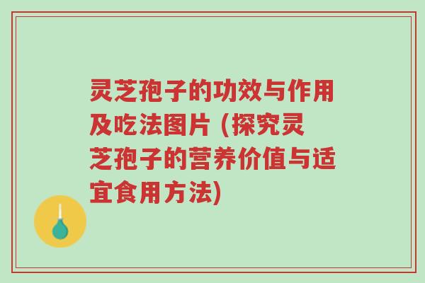 灵芝孢子的功效与作用及吃法图片 (探究灵芝孢子的营养价值与适宜食用方法)-第1张图片-超越