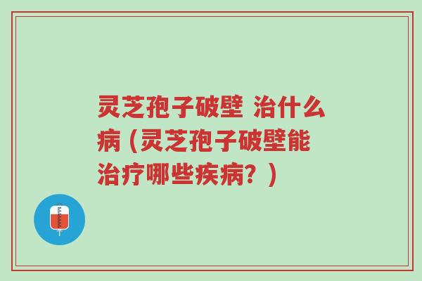 灵芝孢子破壁 治什么病 (灵芝孢子破壁能治疗哪些疾病?)-第1张图片-超越 灵芝孢子破壁 治什么病 (灵芝孢子破壁能治疗哪些疾病?)-第1张图片-超越