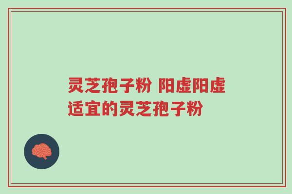 灵芝孢子粉 阳虚阳虚适宜的灵芝孢子粉-第1张图片-超越 灵芝孢子粉 阳虚阳虚适宜的灵芝孢子粉-第1张图片-超越