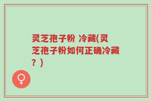 灵芝孢子粉 冷藏(灵芝孢子粉如何正确冷藏?)-第1张图片-超越 灵芝孢子粉 冷藏(灵芝孢子粉如何正确冷藏?)-第1张图片-超越