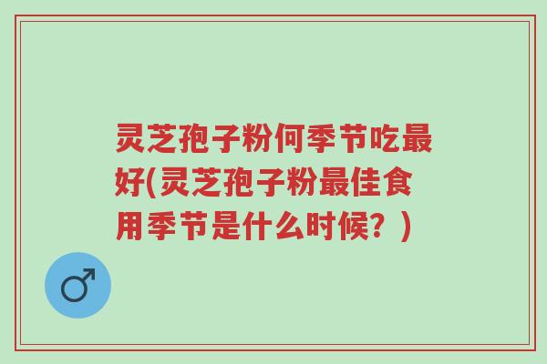 灵芝孢子粉何季节吃最好(灵芝孢子粉最佳食用季节是什么时候？)-第1张图片-超越