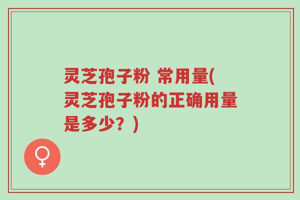 灵芝孢子粉 常用量(灵芝孢子粉的正确用量是多少?)-第1张图片-超越 灵芝孢子粉 常用量(灵芝孢子粉的正确用量是多少?)-第1张图片-超越