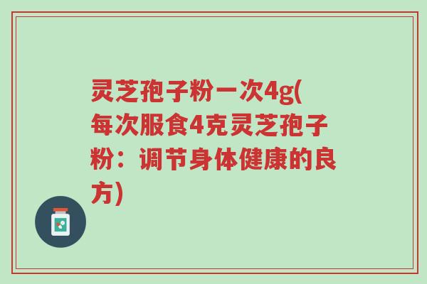 灵芝孢子粉一次4g(每次服食4克灵芝孢子粉:调节身体健康的良方)-第1张图片-超越 灵芝孢子粉一次4g(每次服食4克灵芝孢子粉:调节身体健康的良方)-第1张图片-超越