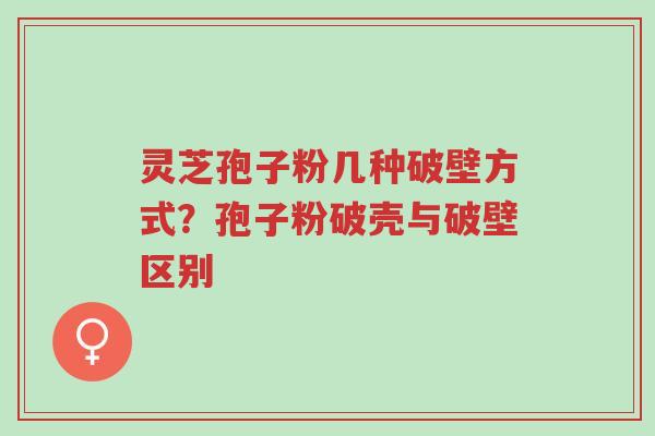 灵芝孢子粉几种破壁方式?孢子粉破壳与破壁区别-第1张图片-超越 灵芝孢子粉几种破壁方式?孢子粉破壳与破壁区别-第1张图片-超越