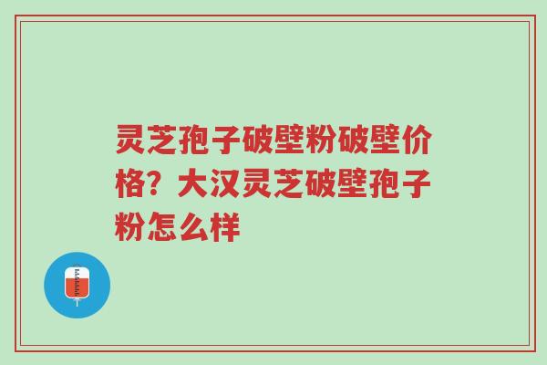 灵芝孢子破壁粉破壁价格?大汉灵芝破壁孢子粉怎么样-第1张图片-超越 灵芝孢子破壁粉破壁价格?大汉灵芝破壁孢子粉怎么样-第1张图片-超越