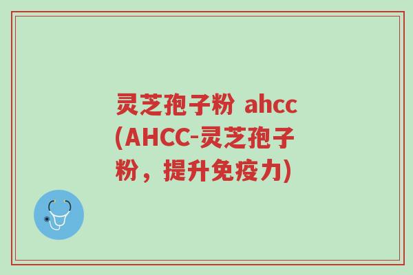 灵芝孢子粉 ahcc(AHCC-灵芝孢子粉,提升免疫力)-第1张图片-超越 灵芝孢子粉 ahcc(AHCC-灵芝孢子粉,提升免疫力)-第1张图片-超越