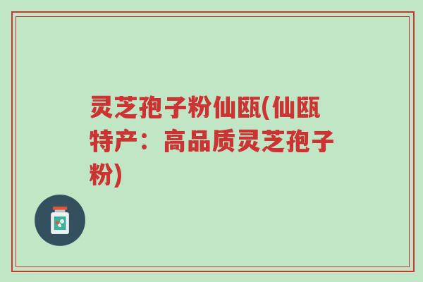 灵芝孢子粉仙瓯(仙瓯特产:高品质灵芝孢子粉)-第1张图片-超越 灵芝孢子粉仙瓯(仙瓯特产:高品质灵芝孢子粉)-第1张图片-超越