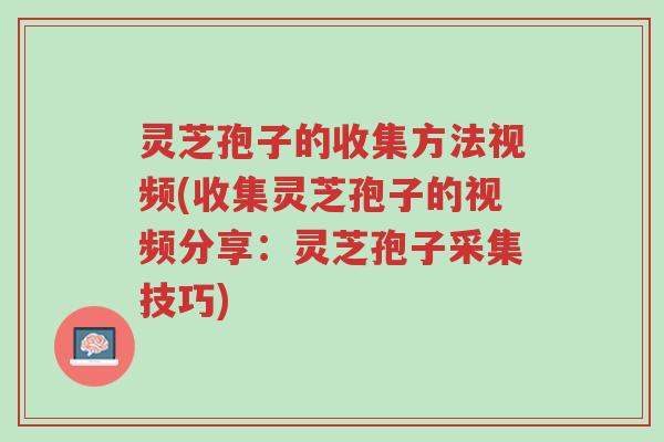灵芝孢子的收集方法视频(收集灵芝孢子的视频分享:灵芝孢子采集技巧)-第1张图片-超越 灵芝孢子的收集方法视频(收集灵芝孢子的视频分享:灵芝孢子采集技巧)-第1张图片-超越