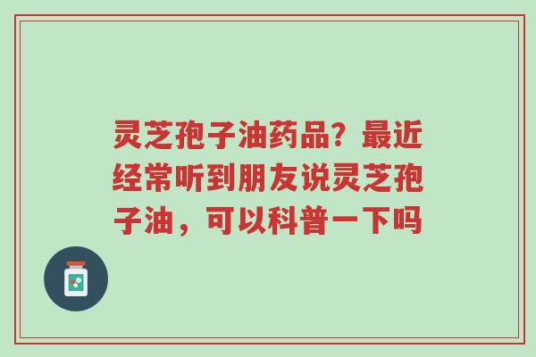 灵芝孢子油药品?最近经常听到朋友说灵芝孢子油,可以科普一下吗-第1张图片-超越 灵芝孢子油药品?最近经常听到朋友说灵芝孢子油,可以科普一下吗-第1张图片-超越