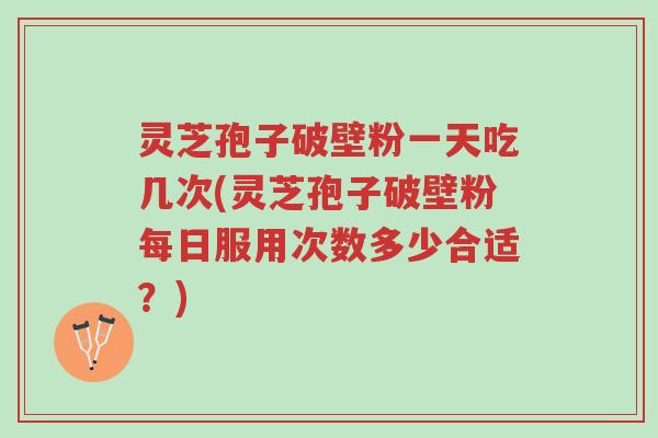 灵芝孢子破壁粉一天吃几次(灵芝孢子破壁粉每日服用次数多少合适?)-第1张图片-超越 灵芝孢子破壁粉一天吃几次(灵芝孢子破壁粉每日服用次数多少合适?)-第1张图片-超越