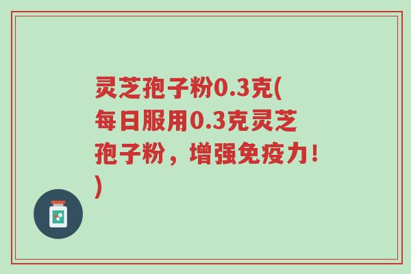 灵芝孢子粉0.3克(每日服用0.3克灵芝孢子粉,增强免疫力!)-第1张图片-超越 灵芝孢子粉0.3克(每日服用0.3克灵芝孢子粉,增强免疫力!)-第1张图片-超越