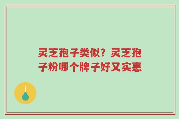 灵芝孢子类似?灵芝孢子粉哪个牌子好又实惠-第1张图片-超越 灵芝孢子类似?灵芝孢子粉哪个牌子好又实惠-第1张图片-超越