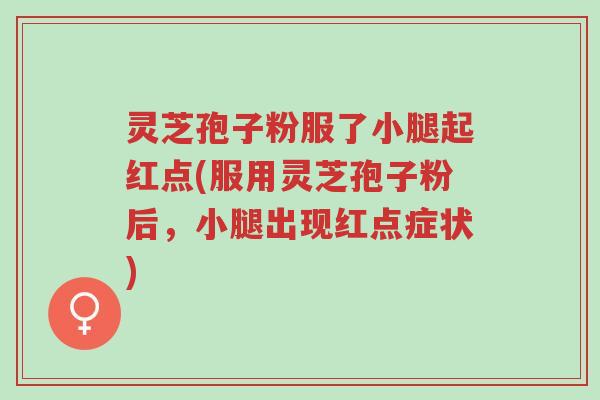 灵芝孢子粉服了小腿起红点(服用灵芝孢子粉后，小腿出现红点症状)-第1张图片-超越