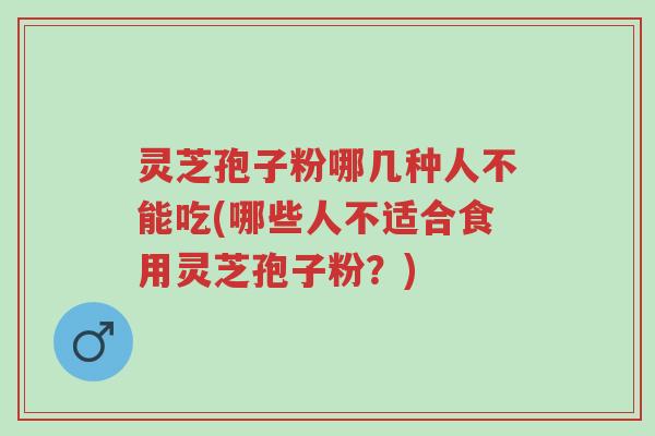 灵芝孢子粉哪几种人不能吃(哪些人不适合食用灵芝孢子粉?)-第1张图片-超越 灵芝孢子粉哪几种人不能吃(哪些人不适合食用灵芝孢子粉?)-第1张图片-超越