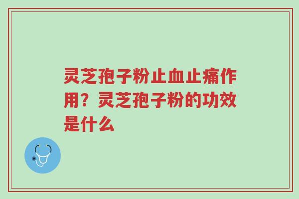 灵芝孢子粉止血止痛作用?灵芝孢子粉的功效是什么-第1张图片-超越 灵芝孢子粉止血止痛作用?灵芝孢子粉的功效是什么-第1张图片-超越