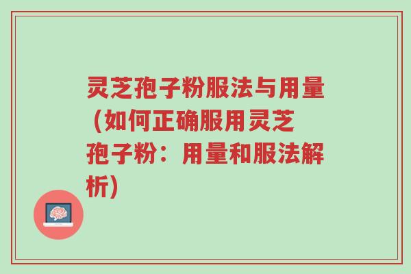 灵芝孢子粉服法与用量 (如何正确服用灵芝孢子粉:用量和服法解析)-第1张图片-超越 灵芝孢子粉服法与用量 (如何正确服用灵芝孢子粉:用量和服法解析)-第1张图片-超越