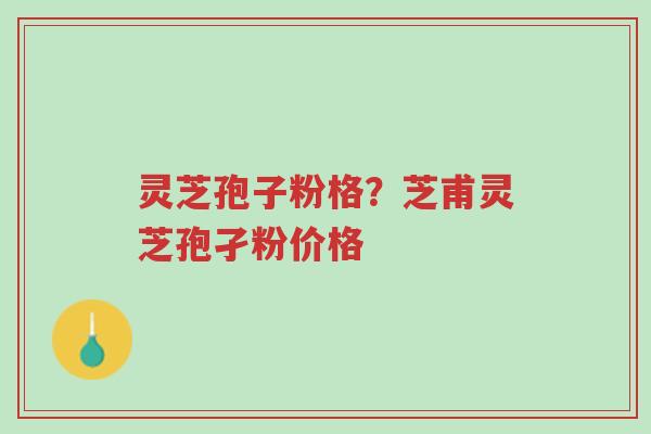 灵芝孢子粉格?芝甫灵芝孢孑粉价格-第1张图片-超越 灵芝孢子粉格?芝甫灵芝孢孑粉价格-第1张图片-超越