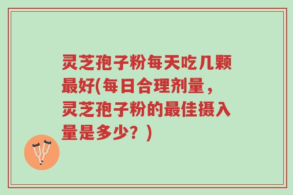 灵芝孢子粉每天吃几颗最好(每日合理剂量,灵芝孢子粉的最佳摄入量是多少?)-第1张图片-超越 灵芝孢子粉每天吃几颗最好(每日合理剂量,灵芝孢子粉的最佳摄入量是多少?)-第1张图片-超越