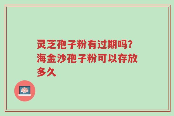 灵芝孢子粉有过期吗?海金沙孢子粉可以存放多久-第1张图片-超越 灵芝孢子粉有过期吗?海金沙孢子粉可以存放多久-第1张图片-超越