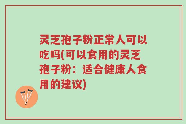 灵芝孢子粉正常人可以吃吗(可以食用的灵芝孢子粉:适合健康人食用的建议)-第1张图片-超越 灵芝孢子粉正常人可以吃吗(可以食用的灵芝孢子粉:适合健康人食用的建议)-第1张图片-超越