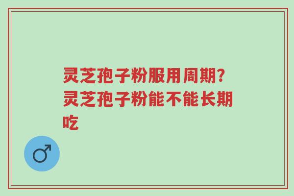 灵芝孢子粉服用周期?灵芝孢子粉能不能长期吃-第1张图片-超越 灵芝孢子粉服用周期?灵芝孢子粉能不能长期吃-第1张图片-超越